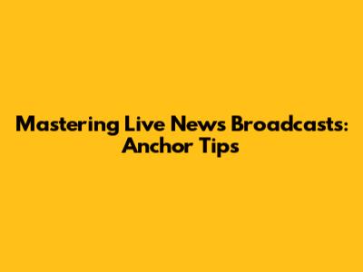 Mastering Live News Broadcasts: Anchor Tips