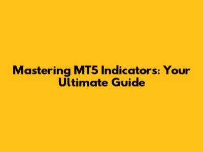 Mastering MT5 Indicators: Your Ultimate Guide