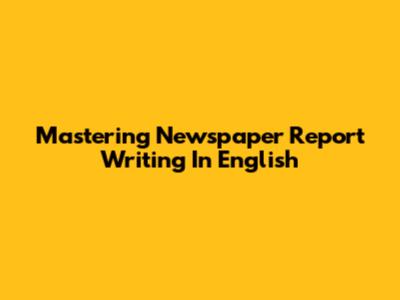 Mastering Newspaper Report Writing In English