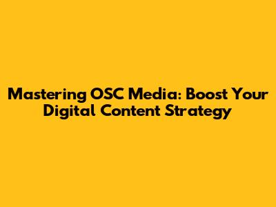 Mastering OSC Media: Boost Your Digital Content Strategy