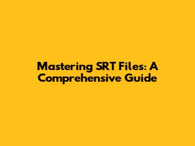 Mastering SRT Files: A Comprehensive Guide