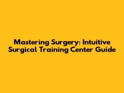 Mastering Surgery: Intuitive Surgical Training Center Guide