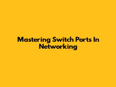 Mastering Switch Ports In Networking