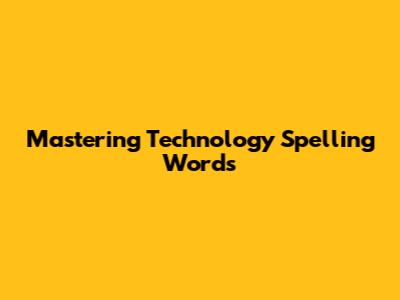 Mastering Technology Spelling Words