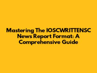 Mastering The IOSCWRITTENSC News Report Format: A Comprehensive Guide