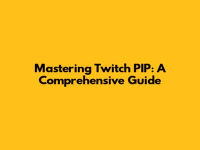 Mastering Twitch PIP: A Comprehensive Guide