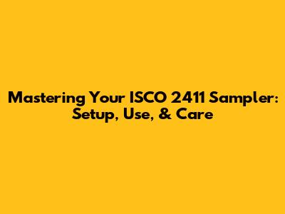 Mastering Your ISCO 2411 Sampler: Setup, Use, & Care