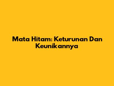 Mata Hitam: Keturunan Dan Keunikannya