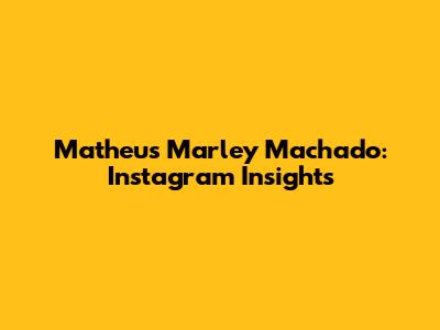 Matheus Marley Machado: Instagram Insights