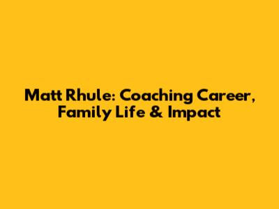 Matt Rhule: Coaching Career, Family Life & Impact