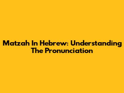 Matzah In Hebrew: Understanding The Pronunciation