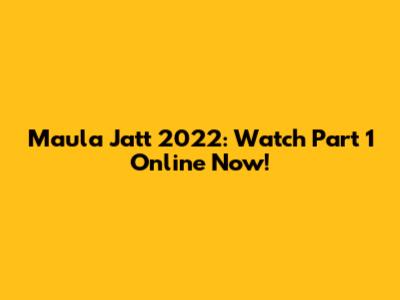 Maula Jatt 2022: Watch Part 1 Online Now!