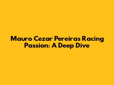 Mauro Cezar Pereira's Racing Passion: A Deep Dive