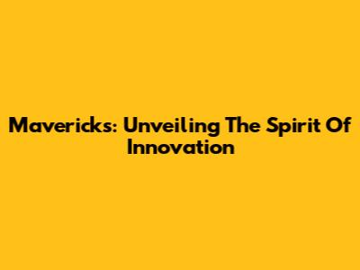 Mavericks: Unveiling The Spirit Of Innovation