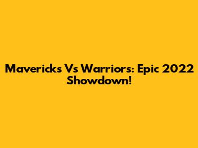 Mavericks Vs Warriors: Epic 2022 Showdown!