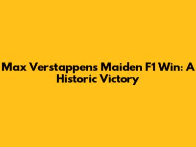 Max Verstappen's Maiden F1 Win: A Historic Victory