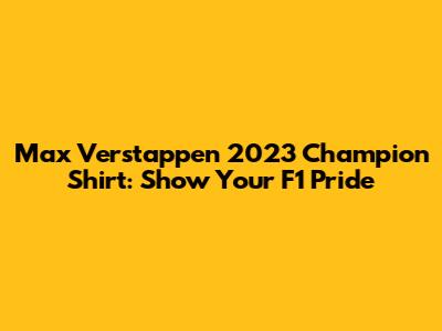 Max Verstappen 2023 Champion Shirt: Show Your F1 Pride