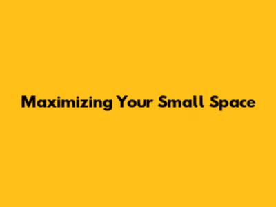 Maximizing Your Small Space