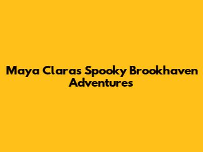 Maya Clara's Spooky Brookhaven Adventures