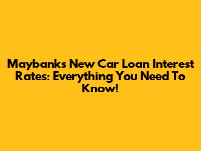 Maybank's New Car Loan Interest Rates: Everything You Need To Know!