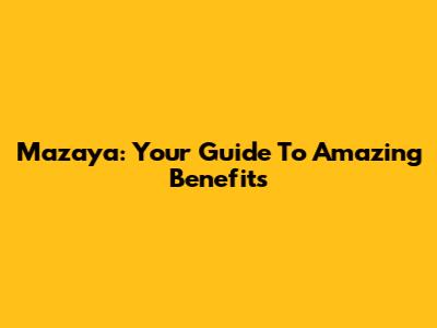 Mazaya: Your Guide To Amazing Benefits