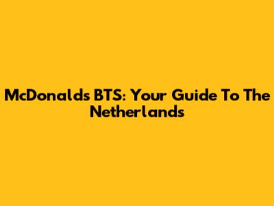 McDonald's BTS: Your Guide To The Netherlands
