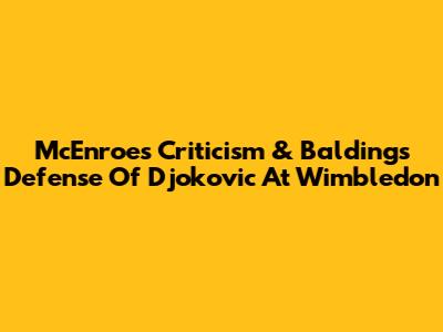 McEnroe's Criticism & Balding's Defense Of Djokovic At Wimbledon
