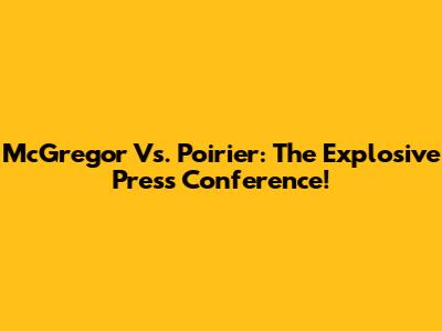 McGregor Vs. Poirier: The Explosive Press Conference!