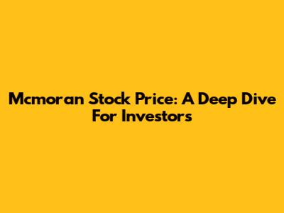 Mcmoran Stock Price: A Deep Dive For Investors