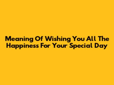 Meaning Of 'Wishing You All The Happiness' For Your Special Day