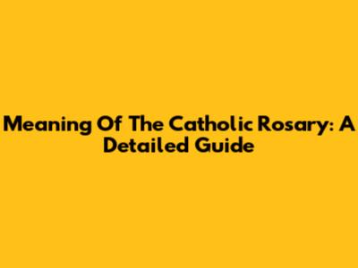 Meaning Of The Catholic Rosary: A Detailed Guide