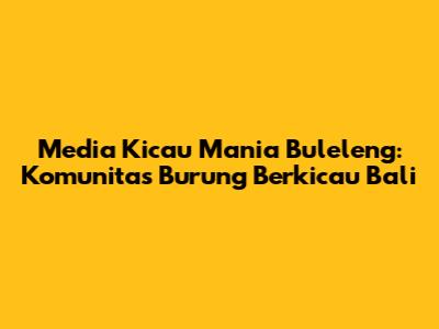 Media Kicau Mania Buleleng: Komunitas Burung Berkicau Bali