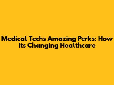 Medical Tech's Amazing Perks: How It's Changing Healthcare