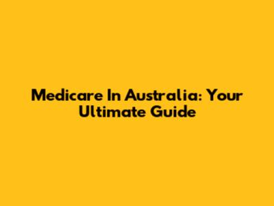 Medicare In Australia: Your Ultimate Guide