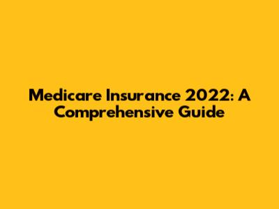 Medicare Insurance 2022: A Comprehensive Guide