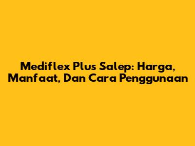 Mediflex Plus Salep: Harga, Manfaat, Dan Cara Penggunaan