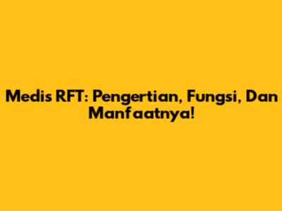 Medis RFT: Pengertian, Fungsi, Dan Manfaatnya!