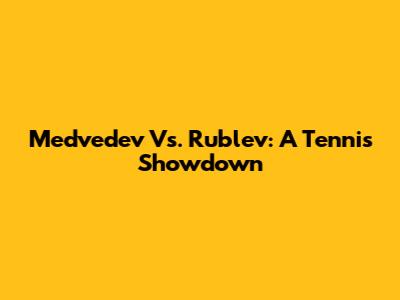 Medvedev Vs. Rublev: A Tennis Showdown