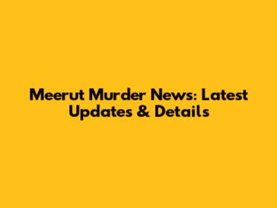 Meerut Murder News: Latest Updates & Details