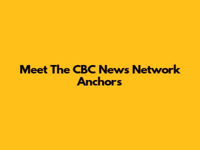 Meet The CBC News Network Anchors