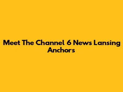 Meet The Channel 6 News Lansing Anchors