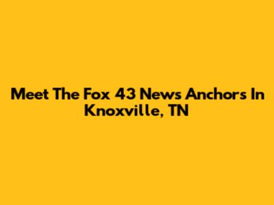 Meet The Fox 43 News Anchors In Knoxville, TN