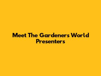 Meet The Gardeners World Presenters