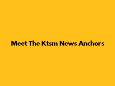 Meet The Ktsm News Anchors