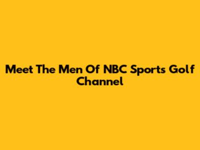 Meet The Men Of NBC Sports Golf Channel