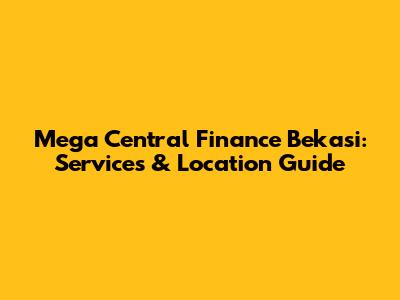 Mega Central Finance Bekasi: Services & Location Guide