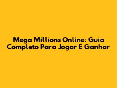 Mega Millions Online: Guia Completo Para Jogar E Ganhar