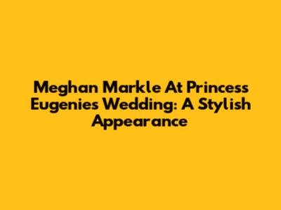 Meghan Markle At Princess Eugenie's Wedding: A Stylish Appearance
