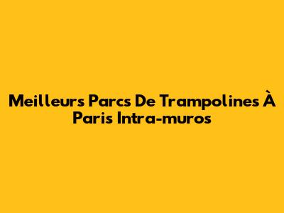 Meilleurs Parcs De Trampolines À Paris Intra-muros