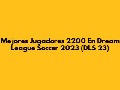 Mejores Jugadores 2200 En Dream League Soccer 2023 (DLS 23)